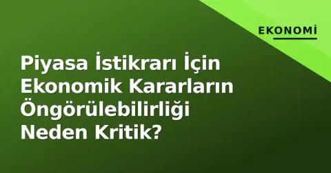 Piyasa İstikrarı İçin Ekonomik Kararların Öngörülebilirliği Neden Kritik?