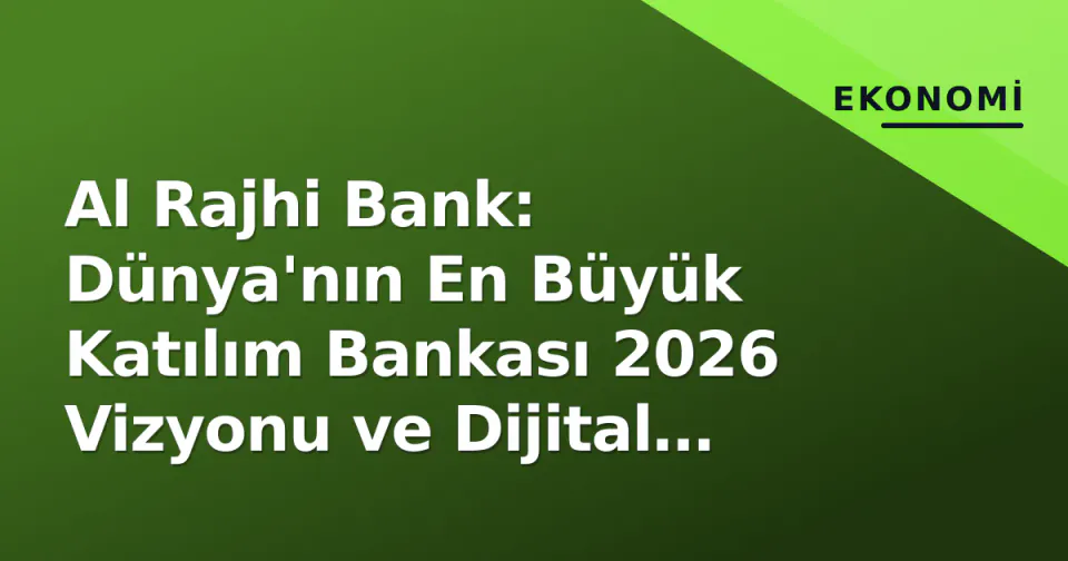 Al Rajhi Bank: Dünya'nın En Büyük Katılım Bankası 2026 Vizyonu ve Dijital Dönüşümde Yeni Kırılım görseli