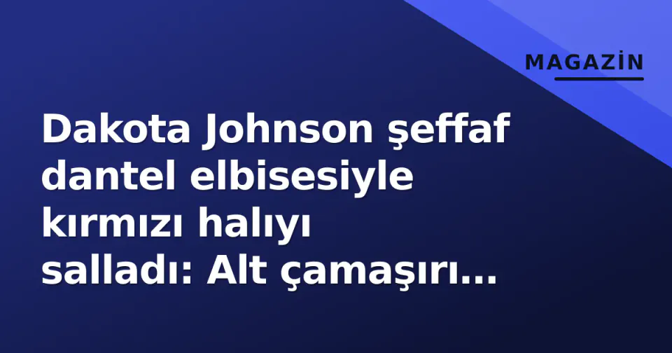 Dakota Johnson şeffaf dantel elbisesiyle kırmızı halıyı salladı: Alt çamaşırı öne çıktı görseli
