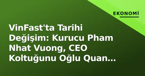 VinFast'ta Tarihi Değişim: Kurucu Pham Nhat Vuong, CEO Koltuğunu Oğlu Quan Anh'a Bıraktı