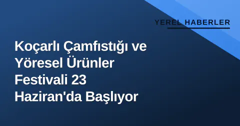 Koçarlı Çamfıstığı ve Yöresel Ürünler Festivali 23 Haziran'da Başlıyor
