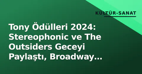 Tony Ödülleri 2024: Stereophonic ve The Outsiders Geceyi Paylaştı, Broadway Yeni Bir Döneme Girdi
