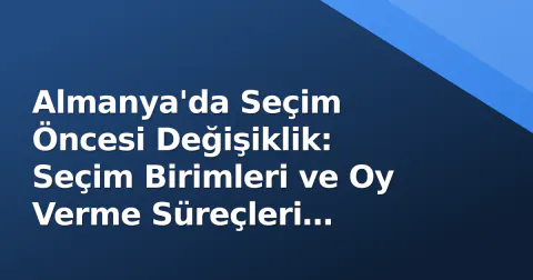 Almanya'da Seçim Öncesi Değişiklik: Seçim Birimleri ve Oy Verme Süreçleri Güncellendi