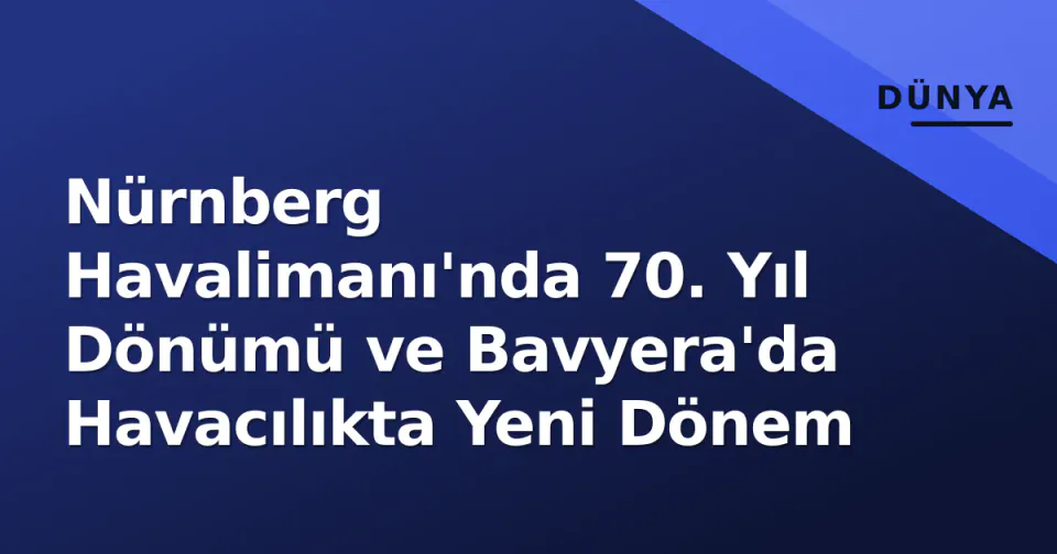 Nürnberg Havalimanı'nda 70. Yıl Dönümü ve Bavyera'da Havacılıkta Yeni Dönem görseli