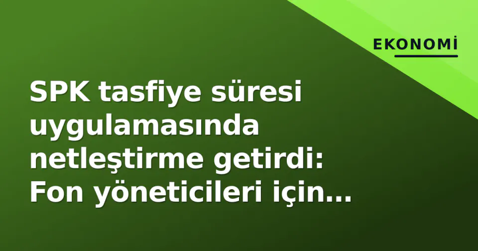 SPK tasfiye süresi uygulamasında netleştirme getirdi: Fon yöneticileri için kritik detaylar görseli
