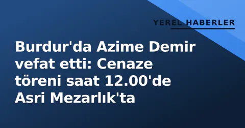 Burdur'da Azime Demir vefat etti: Cenaze töreni saat 12.00'de Asri Mezarlık'ta