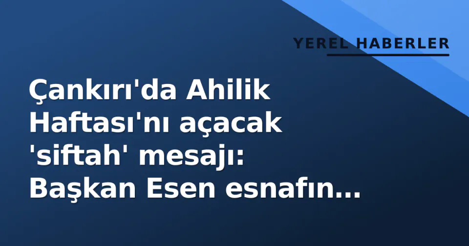 Çankırı'da Ahilik Haftası'nı açacak 'siftah' mesajı: Başkan Esen esnafın başında görseli