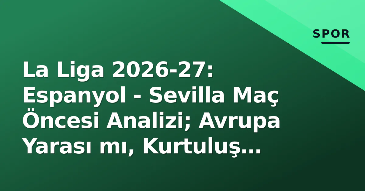 La Liga 2026-27: Espanyol - Sevilla Maç Öncesi Analizi; Avrupa Yarası mı, Kurtuluş Mucizesi mi? La Liga 2026-27: Espanyol - Sevilla Maç Öncesi Analizi; Avrupa Yarası mı, Kurtuluş Mucizesi mi?