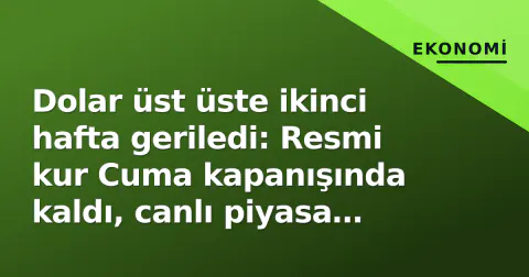 Dolar üst üste ikinci hafta geriledi: Resmi kur Cuma kapanışında kaldı, canlı piyasa New York açılışını bekliyor