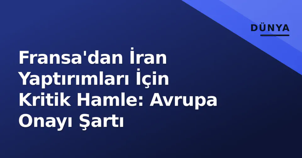 Fransa'dan İran Yaptırımları İçin Kritik Hamle: Avrupa Onayı Şartı görseli