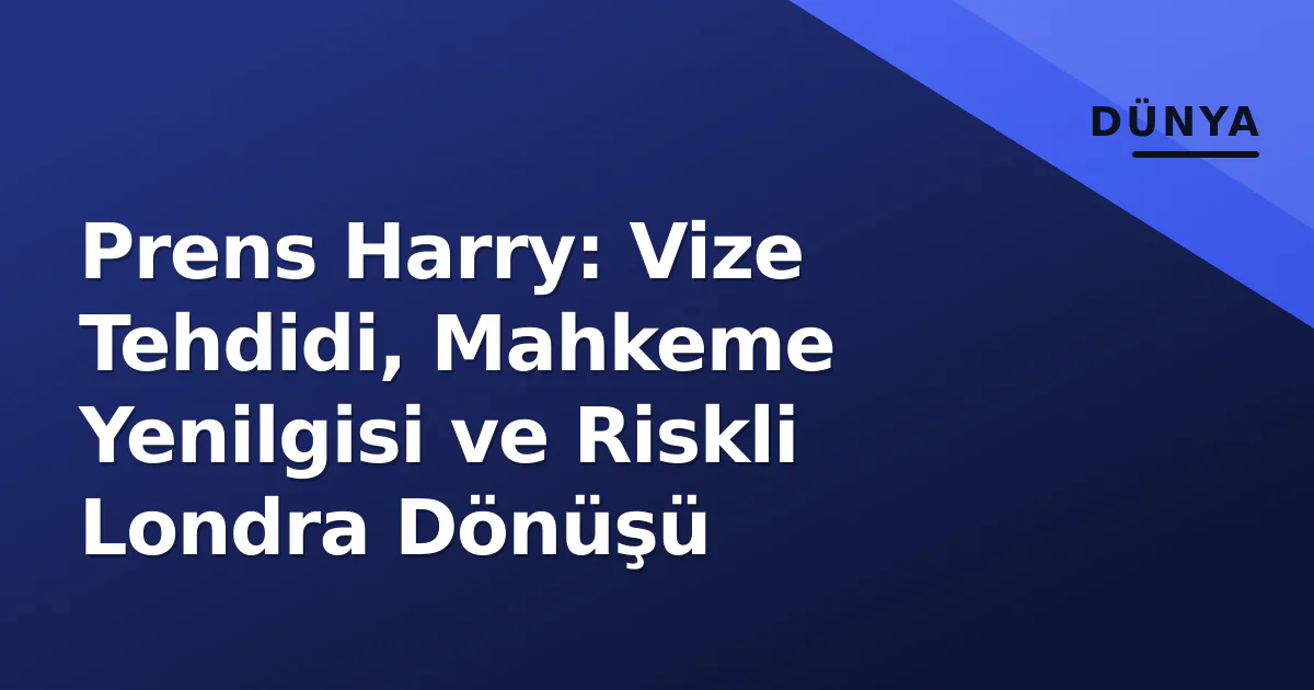 Prens Harry: Vize Tehdidi, Mahkeme Yenilgisi ve Riskli Londra Dönüşü Prens Harry: Vize Tehdidi, Mahkeme Yenilgisi ve Riskli Londra Dönüşü