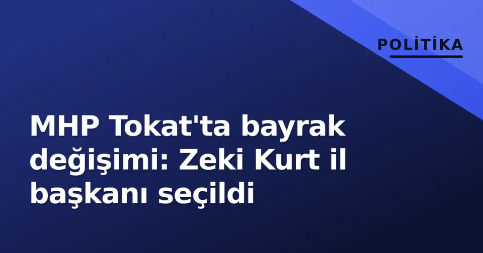 MHP Tokat'ta bayrak değişimi: Zeki Kurt il başkanı seçildi görseli