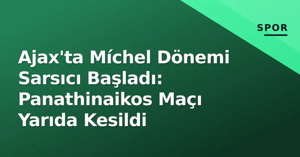 Ajax'ta Míchel Dönemi Sarsıcı Başladı: Panathinaikos Maçı Yarıda Kesildi görseli