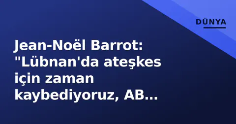 Jean-Noël Barrot: "Lübnan'da ateşkes için zaman kaybediyoruz, AB birliği şart"