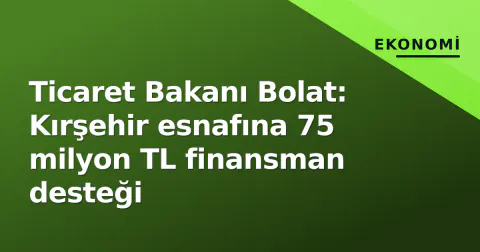 Ticaret Bakanı Bolat: Kırşehir esnafına 75 milyon TL finansman desteği
