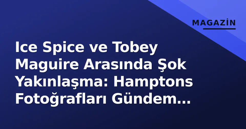 Ice Spice ve Tobey Maguire Arasında Şok Yakınlaşma: Hamptons Fotoğrafları Gündem Oldu görseli