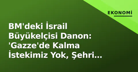 BM'deki İsrail Büyükelçisi Danon: 'Gazze'de Kalma İstekimiz Yok, Şehri Yönetmek İstemiyoruz'