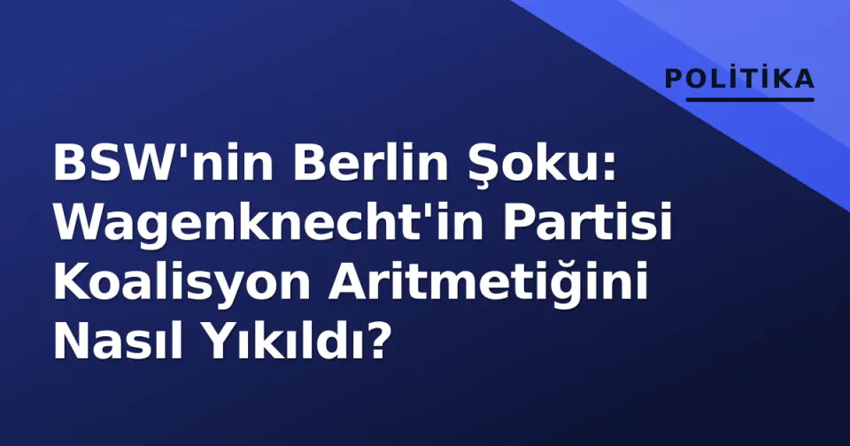 BSW'nin Berlin Şoku: Wagenknecht'in Partisi Koalisyon Aritmetiğini Nasıl Yıkıldı? görseli