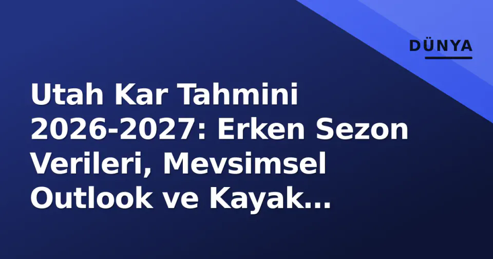 Utah Kar Tahmini 2026-2027: Erken Sezon Verileri, Mevsimsel Outlook ve Kayak Merkezleri Açılış Takvimi görseli