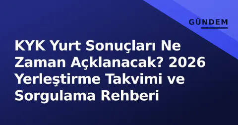 KYK Yurt Sonuçları Ne Zaman Açklanacak? 2026 Yerleştirme Takvimi ve Sorgulama Rehberi