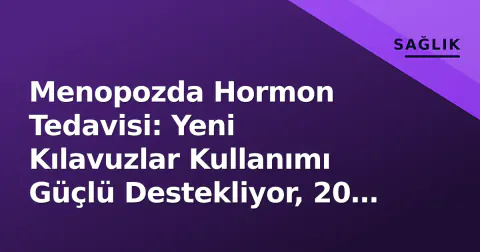 Menopozda Hormon Tedavisi: Yeni Kılavuzlar Kullanımı Güçlü Destekliyor, 20 Yıllık 'Korku Bariyeri' Yıkıldı