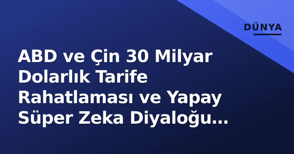 ABD ve Çin 30 Milyar Dolarlık Tarife Rahatlaması ve Yapay Süper Zeka Diyaloğu Başlattı görseli