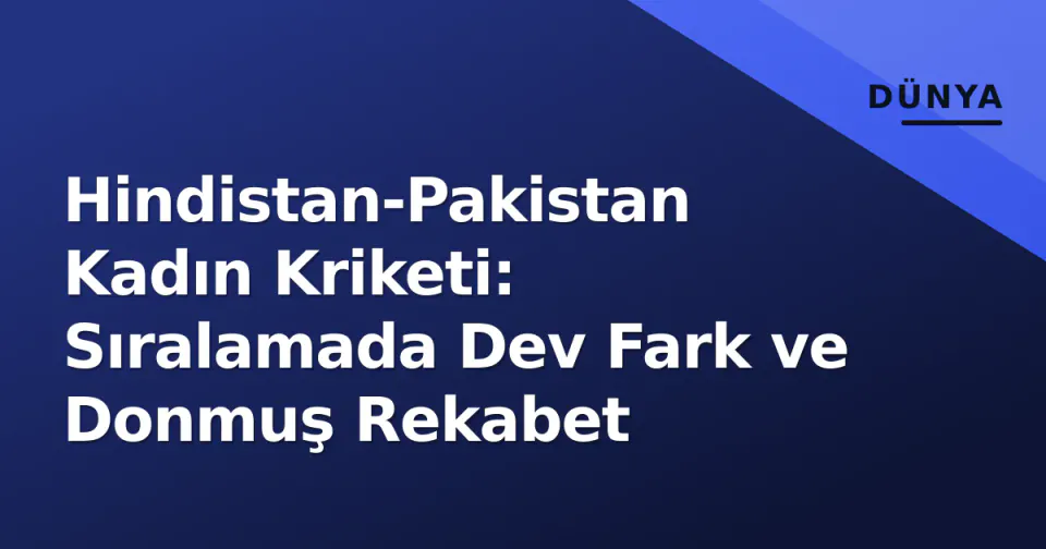 Hindistan-Pakistan Kadın Kriketi: Sıralamada Dev Fark ve Donmuş Rekabet görseli