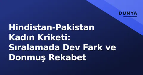 Hindistan-Pakistan Kadın Kriketi: Sıralamada Dev Fark ve Donmuş Rekabet