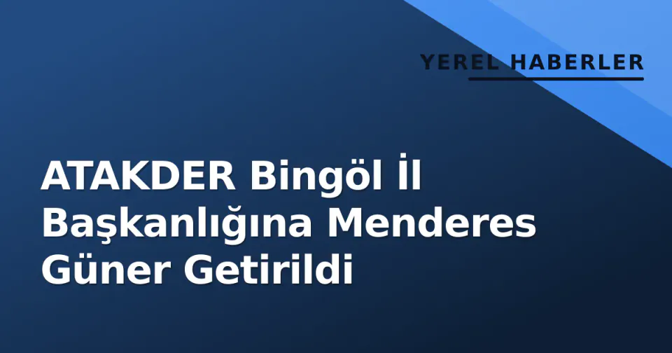 ATAKDER Bingöl İl Başkanlığına Menderes Güner Getirildi görseli