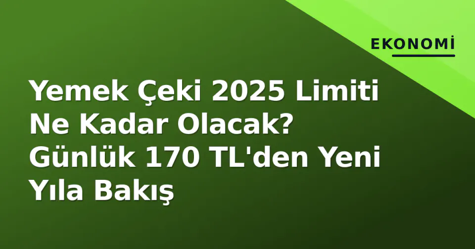 Yemek Çeki 2025 Limiti Ne Kadar Olacak? Günlük 170 TL'den Yeni Yıla Bakış görseli