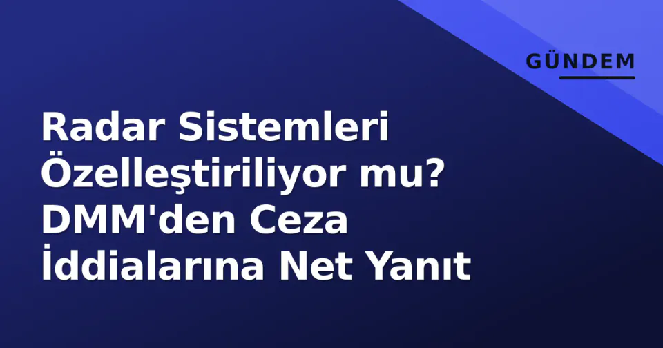 Radar Sistemleri Özelleştiriliyor mu? DMM'den Ceza İddialarına Net Yanıt görseli
