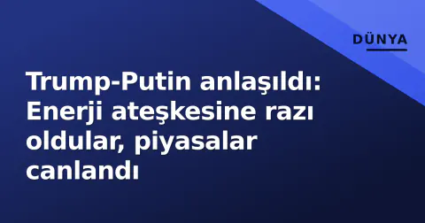 Trump-Putin anlaşıldı: Enerji ateşkesine razı oldular, piyasalar canlandı