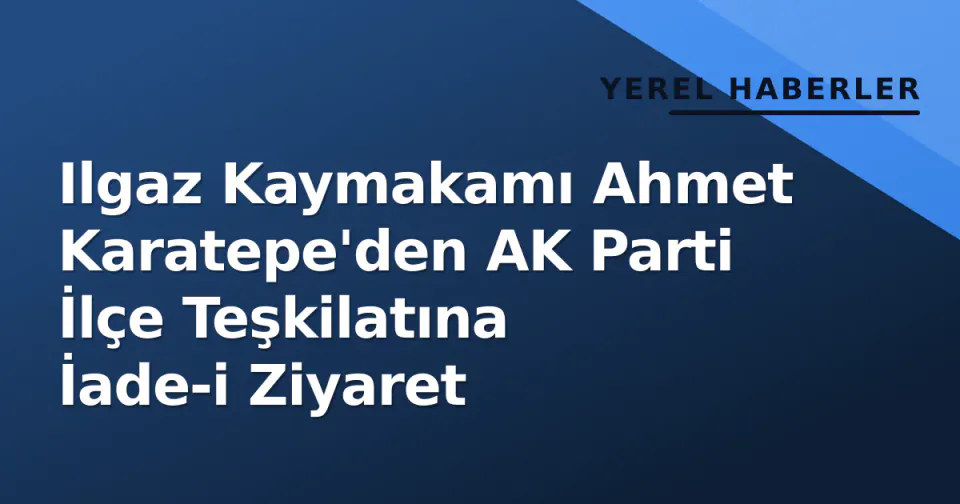 Ilgaz Kaymakamı Ahmet Karatepe'den AK Parti İlçe Teşkilatına İade-i Ziyaret görseli