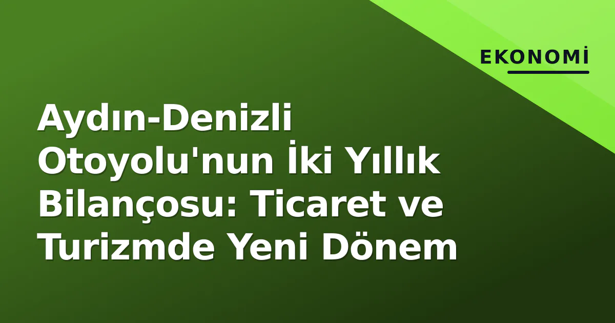 Aydın-Denizli Otoyolu'nun İki Yıllık Bilançosu: Ticaret ve Turizmde Yeni Dönem Aydın-Denizli Otoyolu'nun İki Yıllık Bilançosu: Ticaret ve Turizmde Yeni Dönem