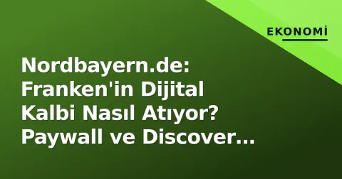 Nordbayern.de: Franken'in Dijital Kalbi Nasıl Atıyor? Paywall ve Discover Stratejisi