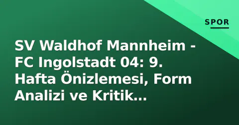 SV Waldhof Mannheim - FC Ingolstadt 04: 9. Hafta Önizlemesi, Form Analizi ve Kritik Noktalar