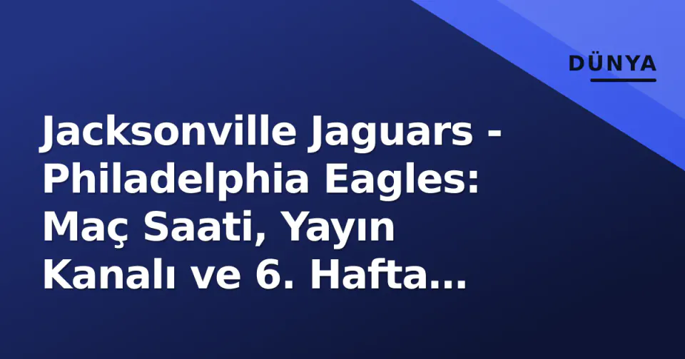 Jacksonville Jaguars - Philadelphia Eagles: Maç Saati, Yayın Kanalı ve 6. Hafta Önizlemesi görseli