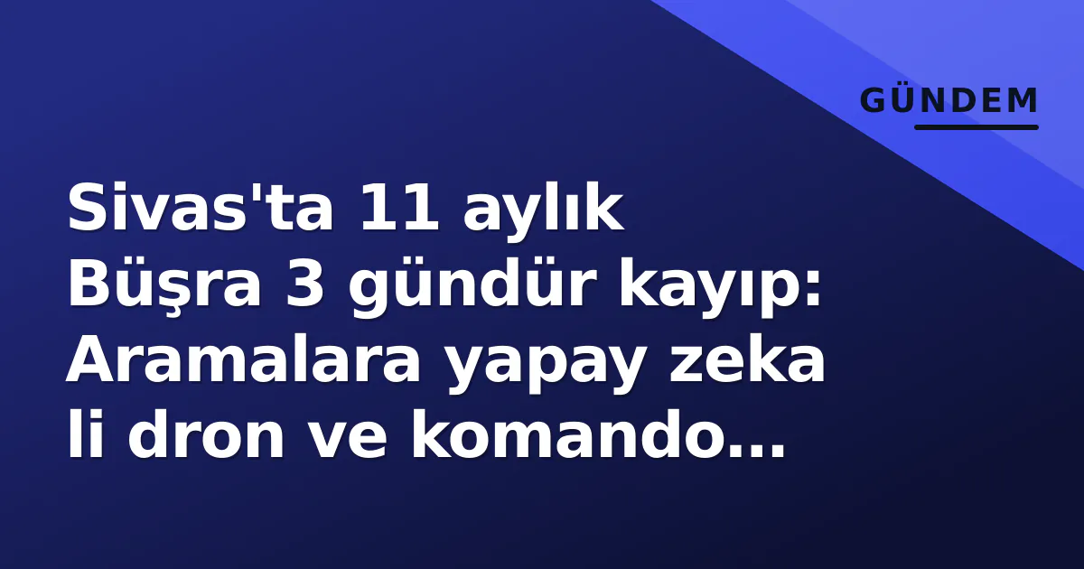 Sivas'ta 11 aylık Büşra 3 gündür kayıp: Aramalara yapay zeka li dron ve komando katıldı Sivas'ta 11 aylık Büşra 3 gündür kayıp: Aramalara yapay zeka li dron ve komando katıldı