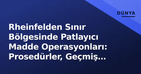 Rheinfelden Sınır Bölgesinde Patlayıcı Madde Operasyonları: Prosedürler, Geçmiş Olaylar ve Güvenlik Protokolleri