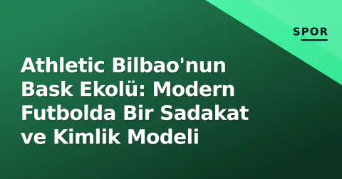 Athletic Bilbao'nun Bask Ekolü: Modern Futbolda Bir Sadakat ve Kimlik Modeli