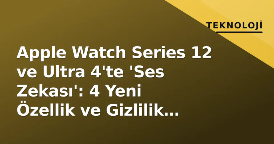 Apple Watch Series 12 ve Ultra 4'te 'Ses Zekası': 4 Yeni Özellik ve Gizlilik Tartışmaları görseli