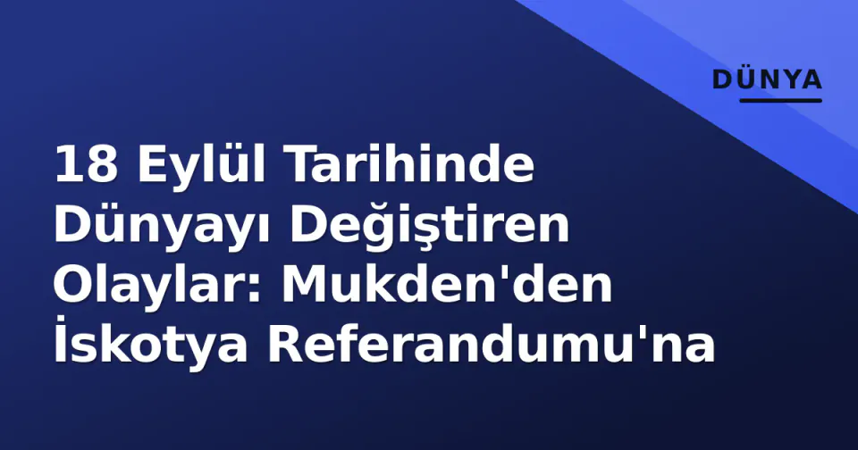 18 Eylül Tarihinde Dünyayı Değiştiren Olaylar: Mukden'den İskotya Referandumu'na görseli