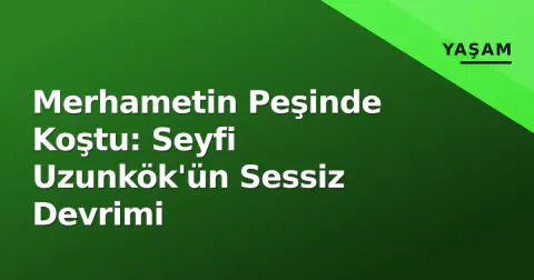 Merhametin Peşinde Koştu: Seyfi Uzunkök'ün Sessiz Devrimi