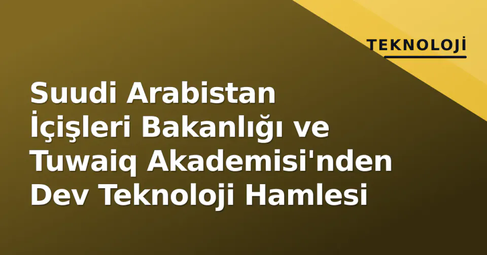 Suudi Arabistan İçişleri Bakanlığı ve Tuwaiq Akademisi'nden Dev Teknoloji Hamlesi görseli