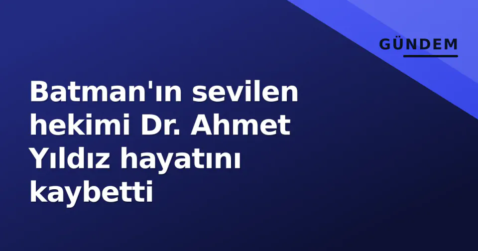Batman'ın sevilen hekimi Dr. Ahmet Yıldız hayatını kaybetti görseli