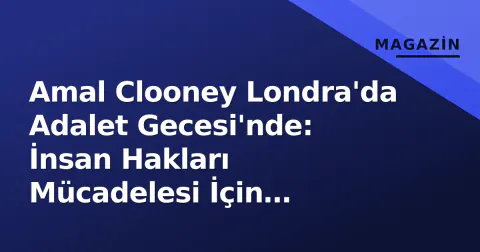 Amal Clooney Londra'da Adalet Gecesi'nde: İnsan Hakları Mücadelesi İçin 'Sessiz Kalmamak Gerek'