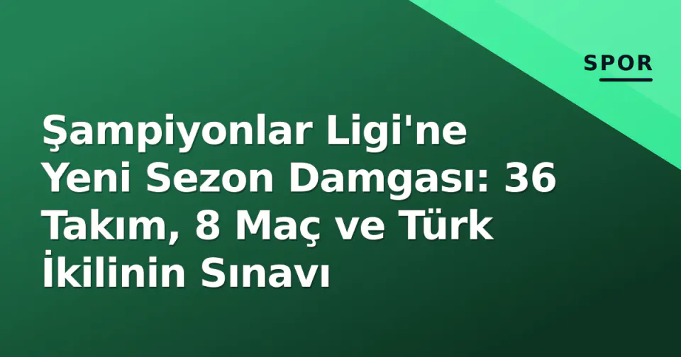 Şampiyonlar Ligi'ne Yeni Sezon Damgası: 36 Takım, 8 Maç ve Türk İkilinin Sınavı görseli