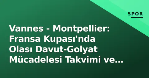Vannes - Montpellier: Fransa Kupası'nda Olası Davut-Golyat Mücadelesi Takvimi ve Detaylar