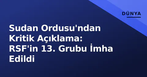 Sudan Ordusu'ndan Kritik Açıklama: RSF'in 13. Grubu İmha Edildi