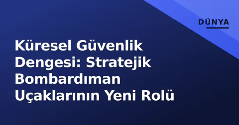 Küresel Güvenlik Dengesi: Stratejik Bombardıman Uçaklarının Yeni Rolü